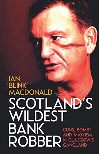 Scotland’s Wildest Bank Robber: Guns, Bombs and Mayhem in Glasgow’s Gangland von Independently published