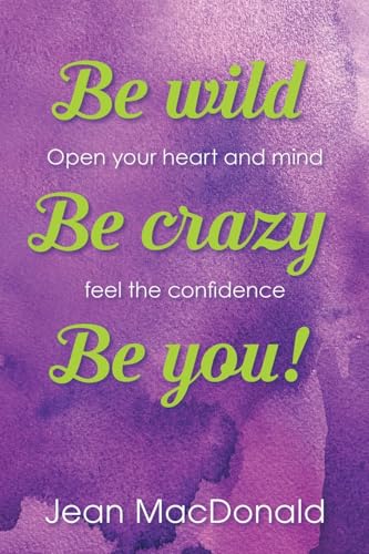 Be Wild, Be Crazy, Be You!: Open your Heart and Mind. Feel the Confidence. von Archway Publishing