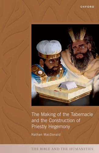 The Making of the Tabernacle and the Construction of Priestly Hegemony (Bible and the Humanities)