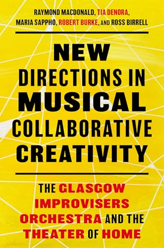 New Directions in Musical Collaborative Creativity: The Glasgow Improvisers Orchestra and the Theater of Home von Oxford University Press Inc