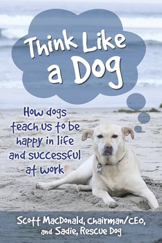 Think Like a Dog: How dogs teach us to be happy in life and successful at work