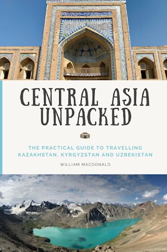 Central Asia Unpacked: The backpacker's guide to travelling Kazakhstan, Kyrgyzstan, and Uzbekistan.