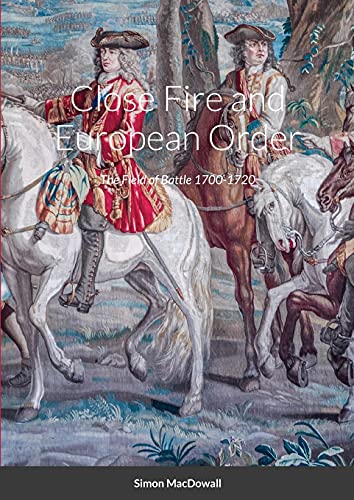 Close Fire and European Order: The Field of Battle 1700-1720 von Lulu.com