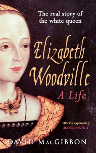 Elizabeth Woodville: The Real Story of the White Queen