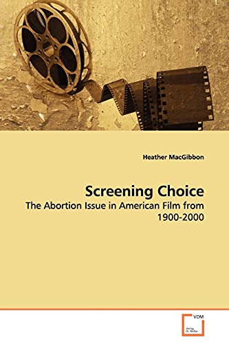 Screening Choice: The Abortion Issue in American Film from 1900-2000 von VDM Verlag