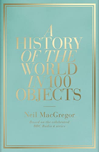 A History of the World in 100 Objects: Based on the celebrated BBC Radio 4 series