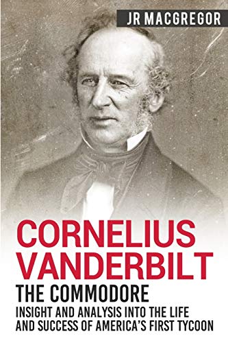 Cornelius Vanderbilt - The Commodore: Insight and Analysis Into the Life and Success of America’s First Tycoon (Business Biographies and Memoirs – Titans of Industry, Band 5) von Cac Publishing LLC