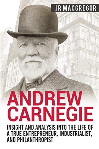 Andrew Carnegie - Insight and Analysis into the Life of a True Entrepreneur, Industrialist, and Philanthropist (Business Biographies and Memoirs – Titans of Industry, Band 1) von Cac Publishing LLC