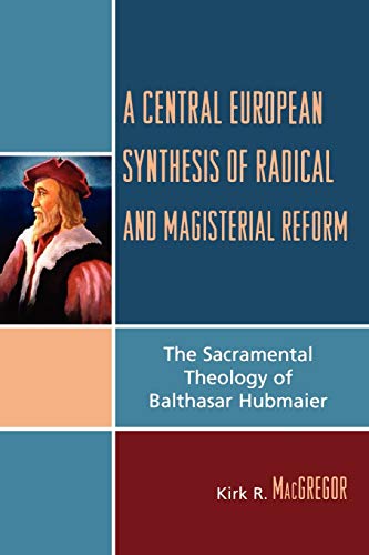 A Central European Synthesis of Radical and Magisterial Reform: The Sacramental Theology of Balthasar Hubmaier