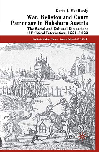 War, Religion and Court Patronage in Habsburg Austria: The Social and Cultural Dimensions of Political Interaction, 1521-1622 (Studies in Modern History)