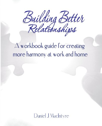 Building Better Relationships: A workbook guide for creating more harmony work and home