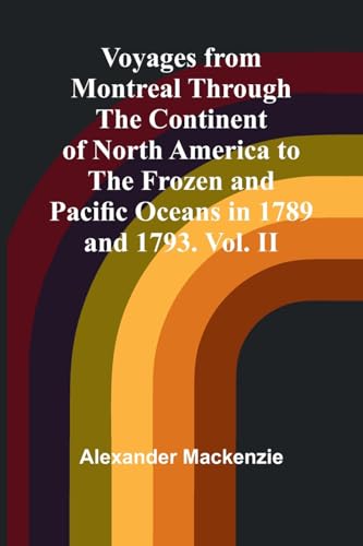Voyages from Montreal Through the Continent of North America to the Frozen and Pacific Oceans in 1789 and 1793. Vol. II von Alpha Edition