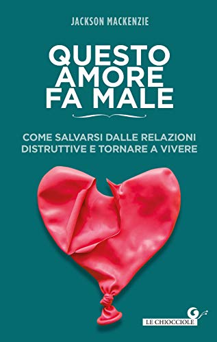 Questo amore fa male: Come salvarsi dalle relazioni distruttive e tornare a vivere (Le Chiocciole)