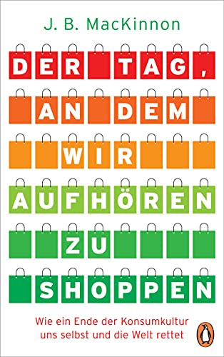 Der Tag, an dem wir aufhören zu shoppen: Wie ein Ende der Konsumkultur uns selbst und die Welt rettet Der Tag, an dem wir aufhören zu shoppen: Wie ein Ende der Konsumkultur uns selbst und die Welt rettet