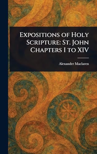 Expositions of Holy Scripture: St. John Chapters I to XIV von Anson Street Press