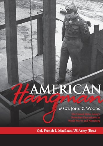 American Hangman: Msgt. John C. Woods: the United States Army's Notorious Executioner in World War II and Nürnberg