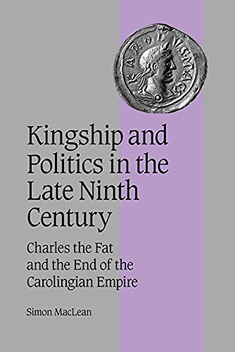 Kingship Politics Late Ninth Cent: Charles the Fat and the End of the Carolingian Empire (Cambridge Studies in Medieval Life and Thought: Fourth Series, 57) von Cambridge University Press