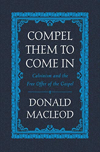 Compel Them to Come In: Calvinism and the Free Offer of the Gospel von Christian Focus Publications