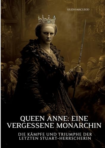 Queen Anne: Eine vergessene Monarchin: Die Kämpfe und Triumphe der letzten Stuart-Herrscherin von tredition