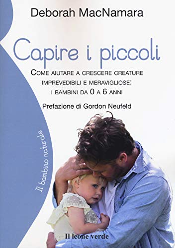 Capire i piccoli: Come aiutare a crescere creature imprevedibili e meravigliose da 0 a 6 anni (Il bambino naturale, Band 64) von Il leone verde Edizioni
