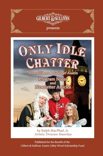 Only Idle Chatter from Gilbert & Sullivan Austin: Program Notes and Newsletter Articles by Ralph MacPhail, Jr. von Lulu.com
