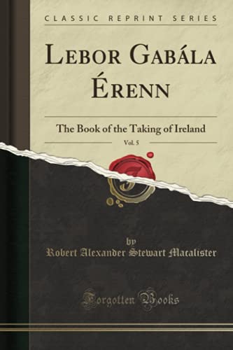 Lebor Gabála Érenn, Vol. 5 (Classic Reprint): The Book of the Taking of Ireland