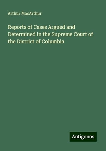 Reports of Cases Argued and Determined in the Supreme Court of the District of Columbia von Antigonos Verlag