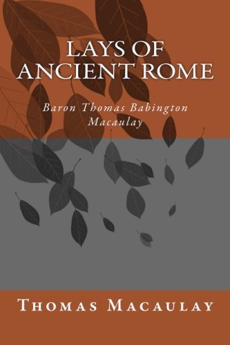Lays of Ancient Rome by Baron Thomas Babington Macaulay Macaulay: Lays of Ancient Rome by Baron Thomas Babington Macaulay Macaulay