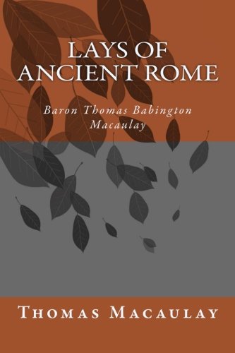 Lays of Ancient Rome by Baron Thomas Babington Macaulay Macaulay: Lays of Ancient Rome by Baron Thomas Babington Macaulay Macaulay Lays of Ancient Rome by Baron Thomas Babington Macaulay Macaulay: Lays of Ancient Rome by Baron Thomas Babington Macaulay Macaulay