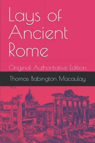 Lays of Ancient Rome: Original Authoritative Edition Lays of Ancient Rome: Original Authoritative Edition