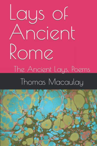 Lays of Ancient Rome: The Ancient Lays, Poems Lays of Ancient Rome: The Ancient Lays, Poems