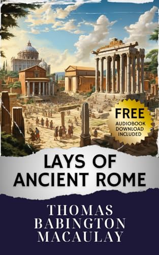 Lays of Ancient Rome: Unveiling the Epic Sagas. Lays of Ancient Rome - A Journey Through Glorious Tales. The Original Classic (annotated) von Independently published