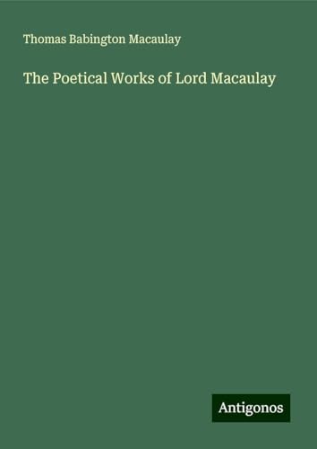 The Poetical Works of Lord Macaulay The Poetical Works of Lord Macaulay von Antigonos Verlag