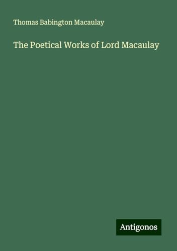 The Poetical Works of Lord Macaulay The Poetical Works of Lord Macaulay von Antigonos Verlag
