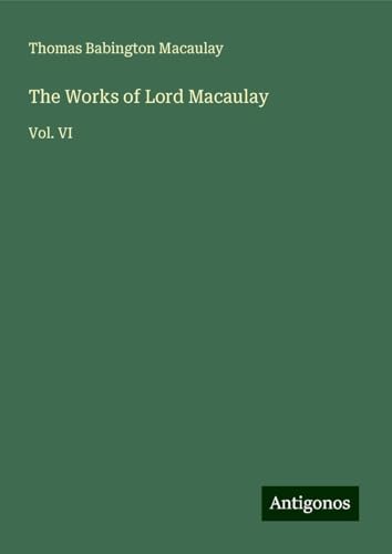 The Works of Lord Macaulay: Vol. VI The Works of Lord Macaulay: Vol. VI von Antigonos Verlag