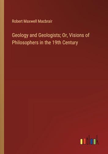 Geology and Geologists; Or, Visions of Philosophers in the 19th Century von Outlook Verlag