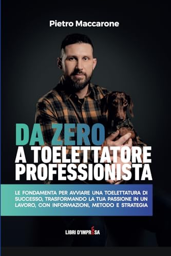 DA ZERO A TOELETTATORE PROFESSIONISTA: LE FONDAMENTA PER AVVIARE UNA TOELETTATURA DI SUCCESSO, TRASFORMANDO LA TUA PASSIONE IN UN LAVORO, CON INFORMAZIONI, METODO E STRATEGIA (Libri d'Impresa) von libri d'impresa