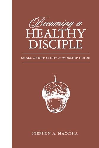Becoming a Healthy Disciple: Small Group Study & Worship Guide: Revised Edition