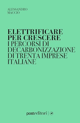 Elettrificare per crescere. I percorsi di decarbonizzazione di trenta imprese italiane Elettrificare per crescere. I percorsi di decarbonizzazione di trenta imprese italiane von Post Editori