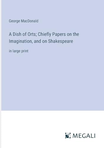 A Dish of Orts; Chiefly Papers on the Imagination, and on Shakespeare: in large print von Megali Verlag