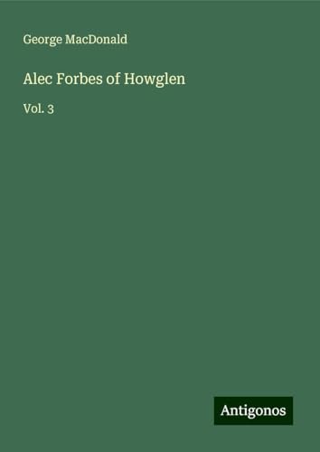 Alec Forbes of Howglen: Vol. 3 Alec Forbes of Howglen: Vol. 3 von Antigonos Verlag
