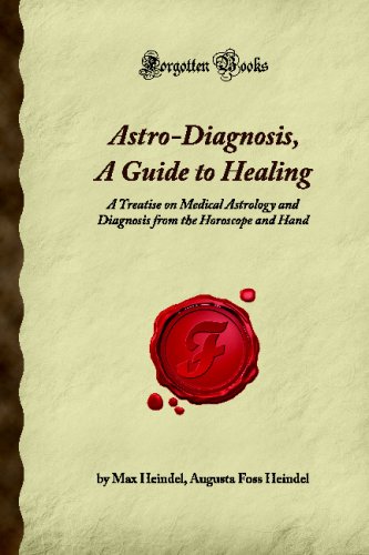 Astro-Diagnosis, A Guide to Healing: A Treatise on Medical Astrology and Diagnosis from the Horoscope and Hand (Forgotten Books)
