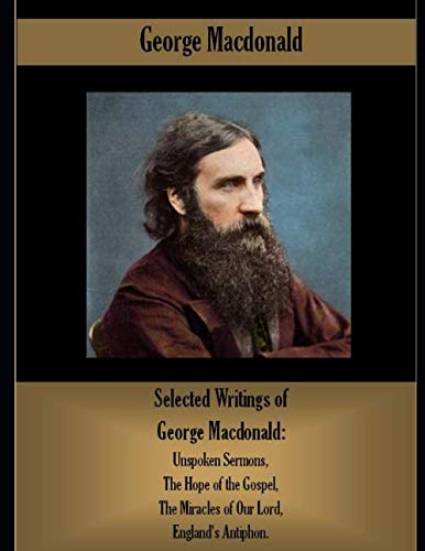 Selected Writings of George Macdonald: Unspoken Sermons, The Hope of the Gospel, The Miracles of Our Lord, England's Antiphon. Selected Writings of George Macdonald: Unspoken Sermons, The Hope of the Gospel, The Miracles of Our Lord, England's Antiphon. von Independently published
