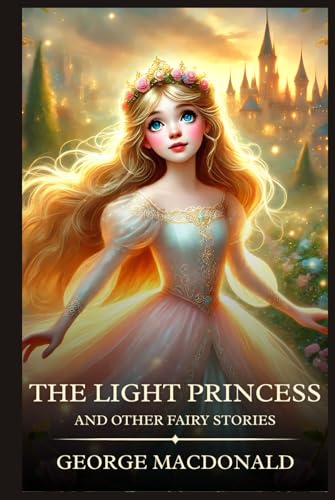 The Light Princess and Other Fairy Stories: Timeless Edition Featuring Authentic Illustrations The Light Princess and Other Fairy Stories: Timeless Edition Featuring Authentic Illustrations von Independently published