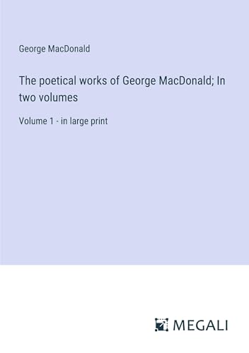 The poetical works of George MacDonald; In two volumes: Volume 1 - in large print von Megali Verlag