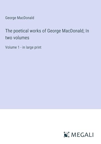 The poetical works of George MacDonald; In two volumes: Volume 1 - in large print