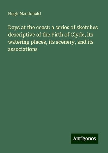 Days at the coast: a series of sketches descriptive of the Firth of Clyde, its watering places, its scenery, and its associations