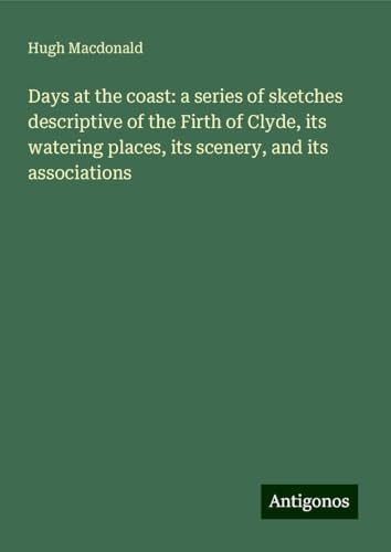 Days at the coast: a series of sketches descriptive of the Firth of Clyde, its watering places, its scenery, and its associations