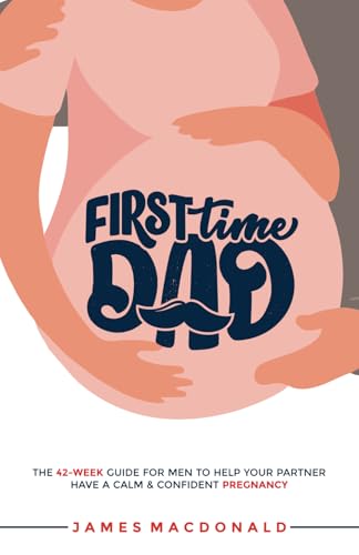 First Time Dad: The 42-Week Guide For Men To Help Your Partner Have A Calm & Confident Pregnancy First Time Dad: The 42-Week Guide For Men To Help Your Partner Have A Calm & Confident Pregnancy