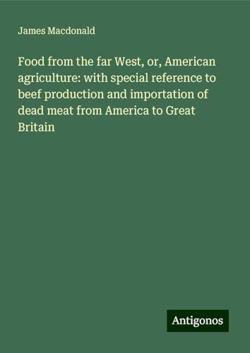Food from the far West, or, American agriculture: with special reference to beef production and importation of dead meat from America to Great Britain